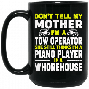 Don’t Tell My Mother I’m A Tow Operator She Still Thinks I’m A Piano Player In A Whorehouse Black Mug Coffee Mugs 2