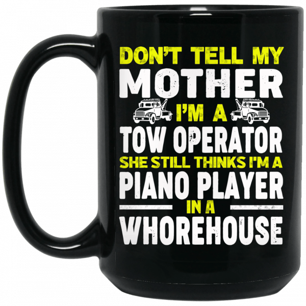 Don’t Tell My Mother I’m A Tow Operator She Still Thinks I’m A Piano Player In A Whorehouse Black Mug Coffee Mugs 3