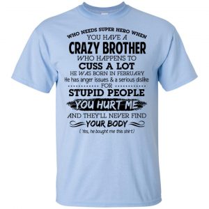 Have A Crazy Brother He Was Born In February T-Shirts, Hoodie, Tank 16 Have A Crazy Brother He Was Born In February T-Shirts, Hoodie, Tank 16