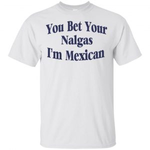 You Bet Your Nalgas I'm Mexican T-Shirts, Hoodie, Tank 15