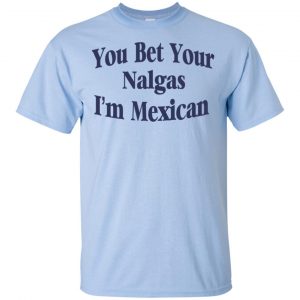 You Bet Your Nalgas I'm Mexican T-Shirts, Hoodie, Tank 16