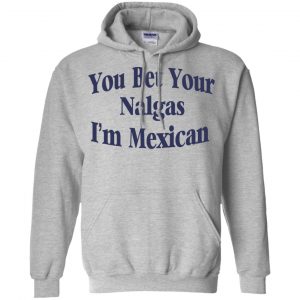 You Bet Your Nalgas I'm Mexican T-Shirts, Hoodie, Tank 20