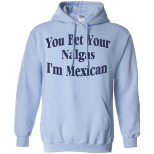 You Bet Your Nalgas I'm Mexican T-Shirts, Hoodie, Tank 22