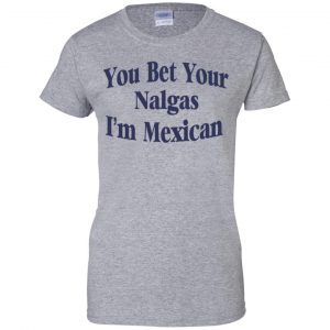 You Bet Your Nalgas I'm Mexican T-Shirts, Hoodie, Tank 23