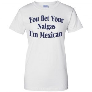 You Bet Your Nalgas I'm Mexican T-Shirts, Hoodie, Tank 24