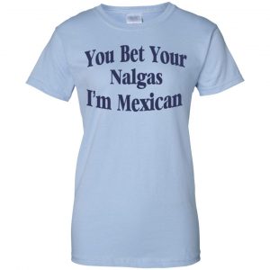 You Bet Your Nalgas I'm Mexican T-Shirts, Hoodie, Tank 25