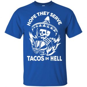 Hope They Serve Tacos In Hell T-Shirts, Hoodie, Tank 16