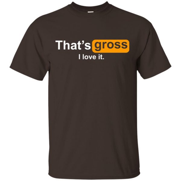 That's Gross I Love It T-Shirts, Hoodie, Tank 4