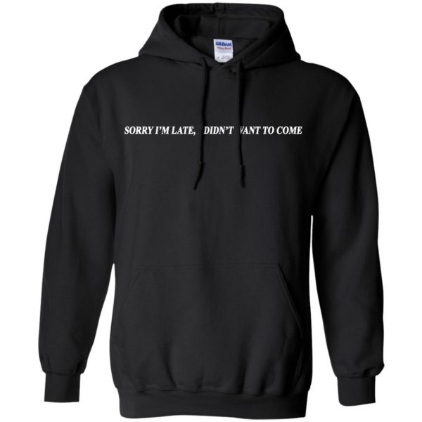 Sorry I'm Late I Didn't Want To Come T-Shirts, Hoodie, Tank 7