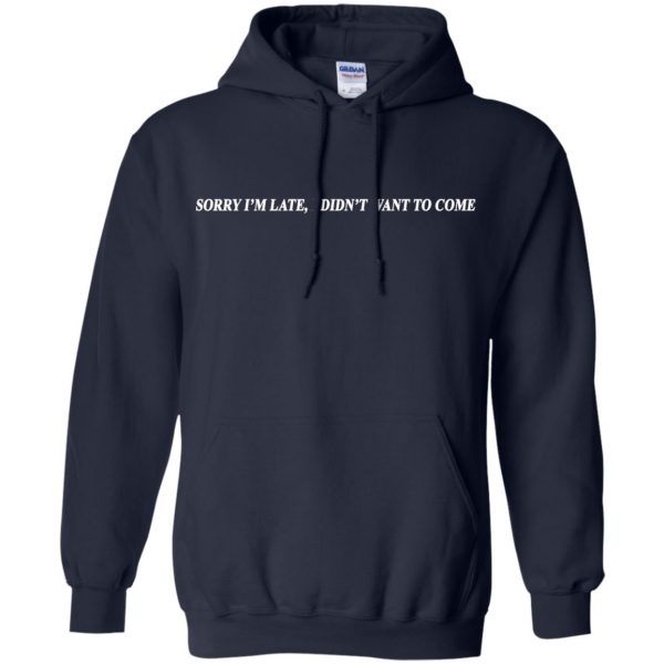 Sorry I'm Late I Didn't Want To Come T-Shirts, Hoodie, Tank 8