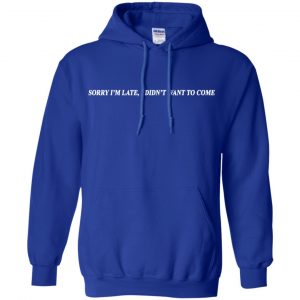 Sorry I'm Late I Didn't Want To Come T-Shirts, Hoodie, Tank 21