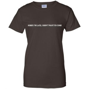 Sorry I'm Late I Didn't Want To Come T-Shirts, Hoodie, Tank 23