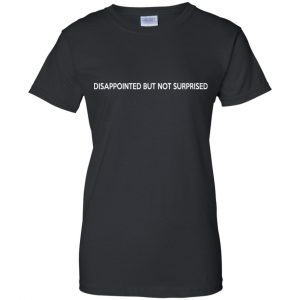 Disappointed But Not Surprised T-Shirts, Hoodie, Tank 22