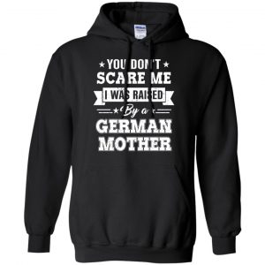 You Don't Scare Me I Was Raised By A German Mother T-Shirts, Hoodie, Tank 18