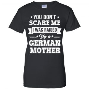 You Don't Scare Me I Was Raised By A German Mother T-Shirts, Hoodie, Tank 22