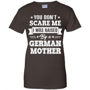 You Don't Scare Me I Was Raised By A German Mother T-Shirts, Hoodie, Tank 23