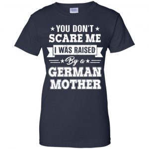 You Don't Scare Me I Was Raised By A German Mother T-Shirts, Hoodie, Tank 24
