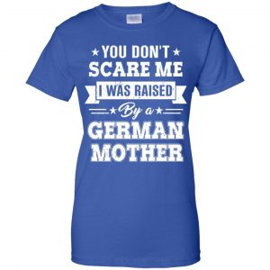 You Don't Scare Me I Was Raised By A German Mother T-Shirts, Hoodie, Tank 25