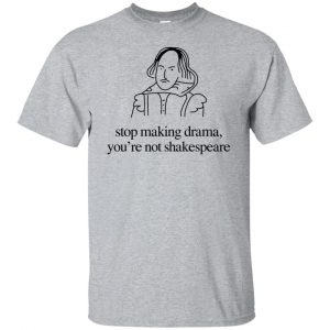 Stop Making Drama You're Not Shakespeare T-Shirts, Hoodie, Tank