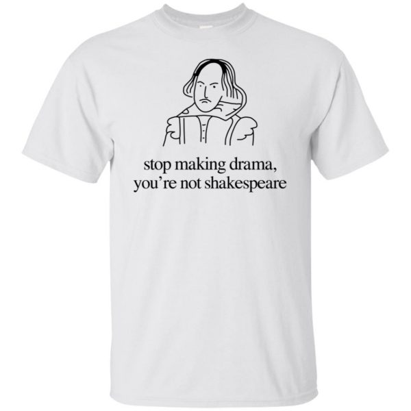 Stop Making Drama You're Not Shakespeare T-Shirts, Hoodie, Tank | 0sTees