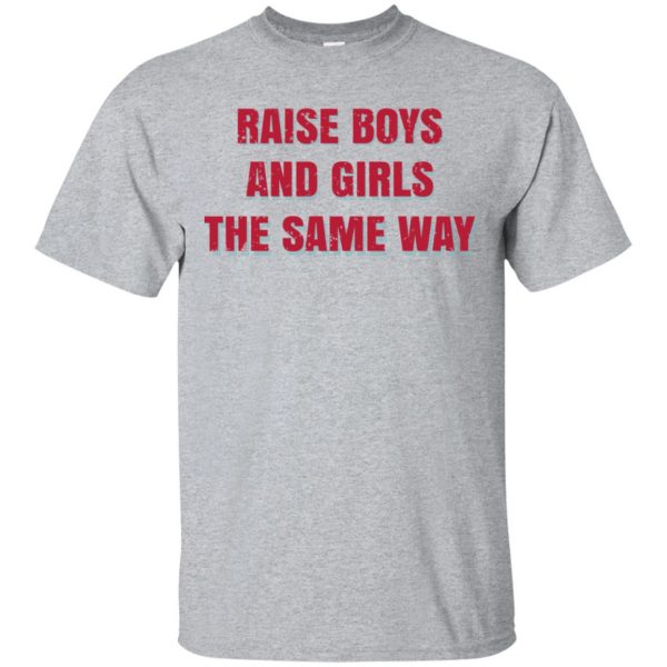 Raise Boys And Girls The Same Way T-Shirts, Hoodie, Tank Apparel 3