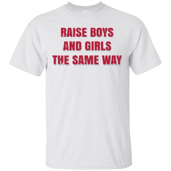 Raise Boys And Girls The Same Way T-Shirts, Hoodie, Tank Apparel 4