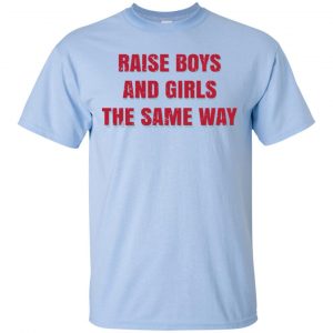 Raise Boys And Girls The Same Way T-Shirts, Hoodie, Tank 16