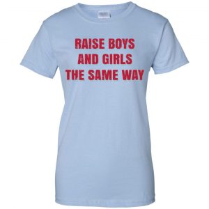 Raise Boys And Girls The Same Way T-Shirts, Hoodie, Tank 25