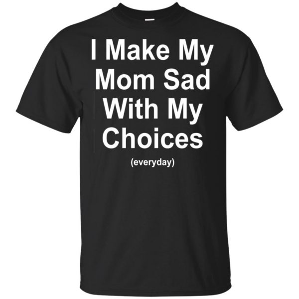 I Make My Mom Sad With My Choices Everyday T-Shirts, Hoodie, Tank Apparel 3