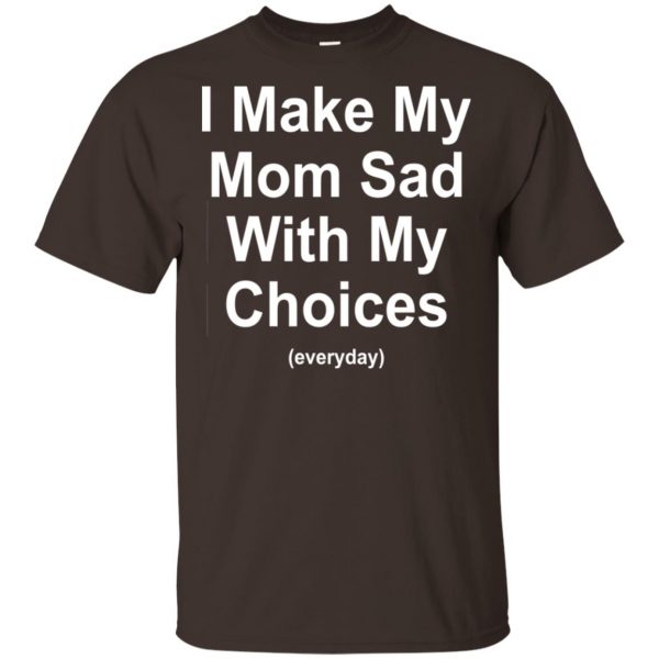 I Make My Mom Sad With My Choices Everyday T-Shirts, Hoodie, Tank Apparel 4