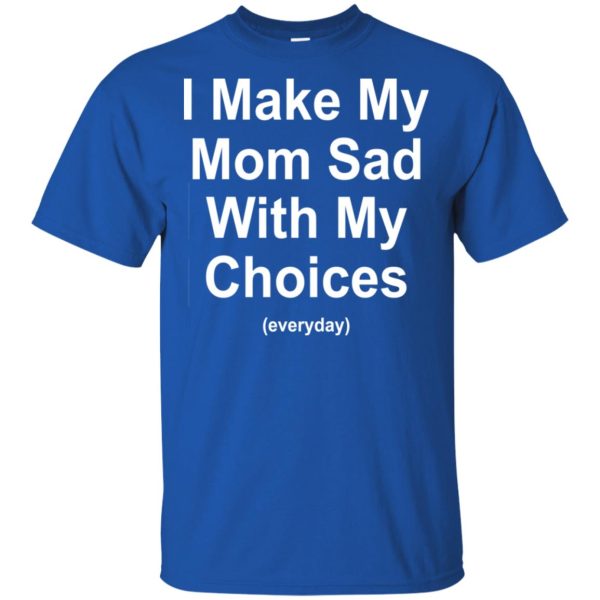 I Make My Mom Sad With My Choices Everyday T-Shirts, Hoodie, Tank Apparel 5