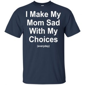 I Make My Mom Sad With My Choices Everyday T-Shirts, Hoodie, Tank 17
