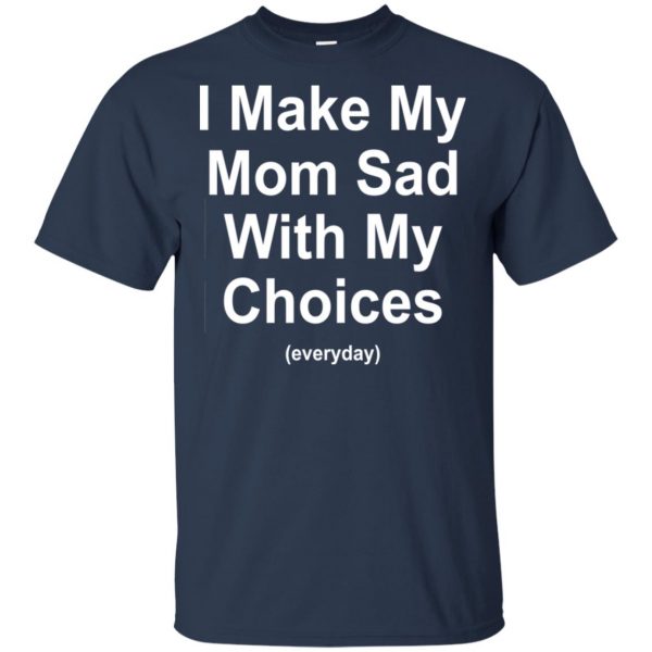 I Make My Mom Sad With My Choices Everyday T-Shirts, Hoodie, Tank Apparel 6