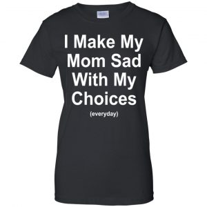I Make My Mom Sad With My Choices Everyday T-Shirts, Hoodie, Tank 22