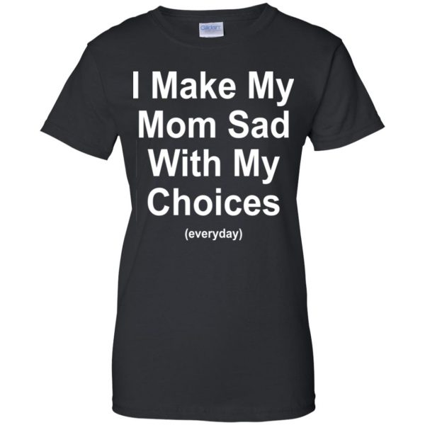 I Make My Mom Sad With My Choices Everyday T-Shirts, Hoodie, Tank Apparel 11