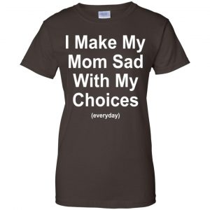 I Make My Mom Sad With My Choices Everyday T-Shirts, Hoodie, Tank 23