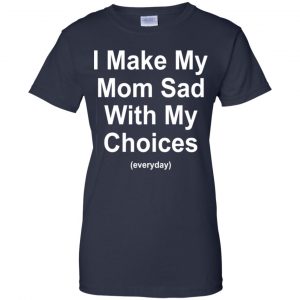 I Make My Mom Sad With My Choices Everyday T-Shirts, Hoodie, Tank 24