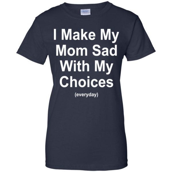 I Make My Mom Sad With My Choices Everyday T-Shirts, Hoodie, Tank Apparel 13