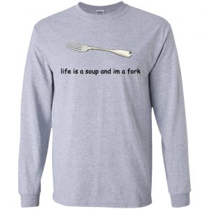 Life Is A Soup And I'm A Fork T-Shirts, Hoodie, Tank 17 Life Is A Soup And I'm A Fork T-Shirts, Hoodie, Tank 17