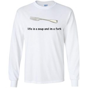 Life Is A Soup And I'm A Fork T-Shirts, Hoodie, Tank 18 Life Is A Soup And I'm A Fork T-Shirts, Hoodie, Tank 18