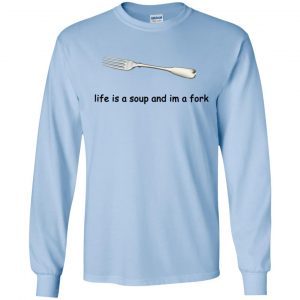 Life Is A Soup And I'm A Fork T-Shirts, Hoodie, Tank 19 Life Is A Soup And I'm A Fork T-Shirts, Hoodie, Tank 19