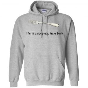 Life Is A Soup And I'm A Fork T-Shirts, Hoodie, Tank 20 Life Is A Soup And I'm A Fork T-Shirts, Hoodie, Tank 20