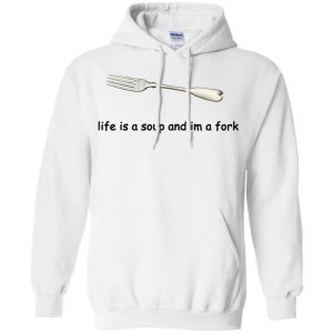 Life Is A Soup And I'm A Fork T-Shirts, Hoodie, Tank 21 Life Is A Soup And I'm A Fork T-Shirts, Hoodie, Tank 21