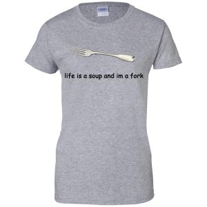 Life Is A Soup And I'm A Fork T-Shirts, Hoodie, Tank 23 Life Is A Soup And I'm A Fork T-Shirts, Hoodie, Tank 23