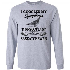I Googled My Symptoms Turns Out I Just Need To Go To Saskatchewan T-Shirts, Hoodie, Tank 17