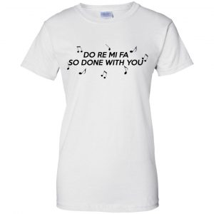 Do Re Mi Fa So Done With You T-Shirts, Hoodie, Tank 9