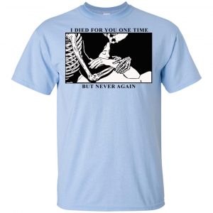I Died For You One Time But Never Again T-Shirts, Hoodie, Tank 16