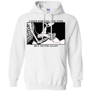 I Died For You One Time But Never Again T-Shirts, Hoodie, Tank 21