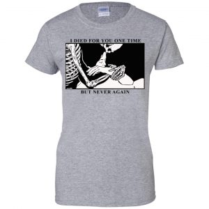 I Died For You One Time But Never Again T-Shirts, Hoodie, Tank 23