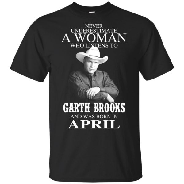 A Woman Who Listens To Garth Brooks And Was Born In April T-Shirts, Hoodie, Tank 3